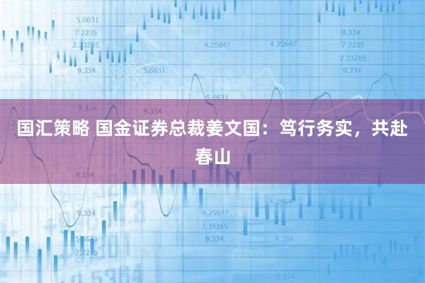 国汇策略 国金证券总裁姜文国：笃行务实，共赴春山