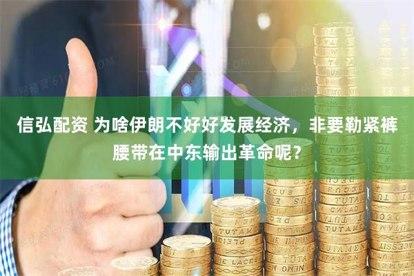 信弘配资 为啥伊朗不好好发展经济，非要勒紧裤腰带在中东输出革命呢？