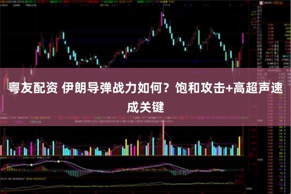 粤友配资 伊朗导弹战力如何？饱和攻击+高超声速成关键