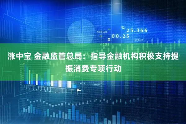 涨中宝 金融监管总局：指导金融机构积极支持提振消费专项行动
