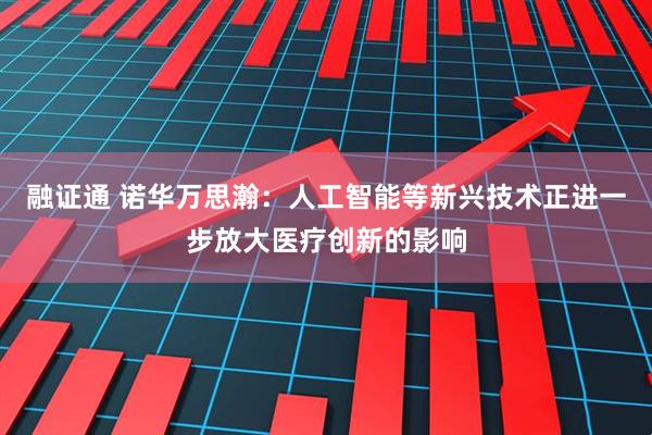 融证通 诺华万思瀚：人工智能等新兴技术正进一步放大医疗创新的影响