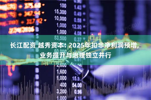 长江配资 越秀资本: 2025年扣非净利润预增, 业务提升与治理独立并行