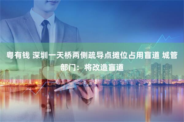 粤有钱 深圳一天桥两侧疏导点摊位占用盲道 城管部门：将改造盲道