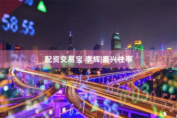 配资交易宝 李辉|嘉兴往事
