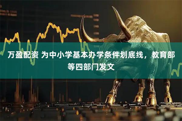 万盈配资 为中小学基本办学条件划底线，教育部等四部门发文