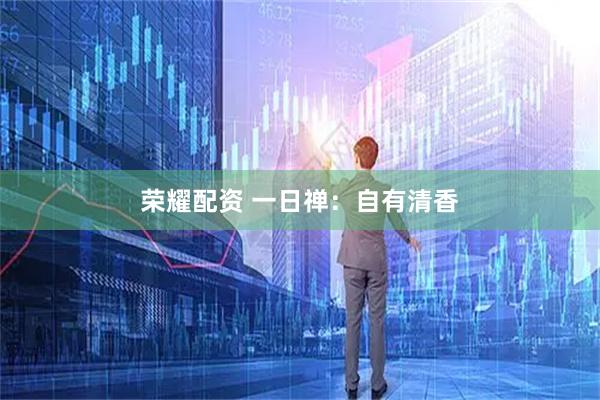 荣耀配资 一日禅：自有清香