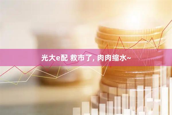 光大e配 救市了, 肉肉缩水~