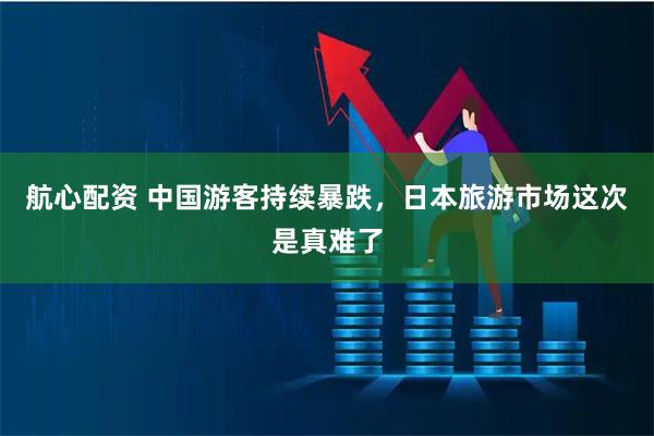 航心配资 中国游客持续暴跌，日本旅游市场这次是真难了