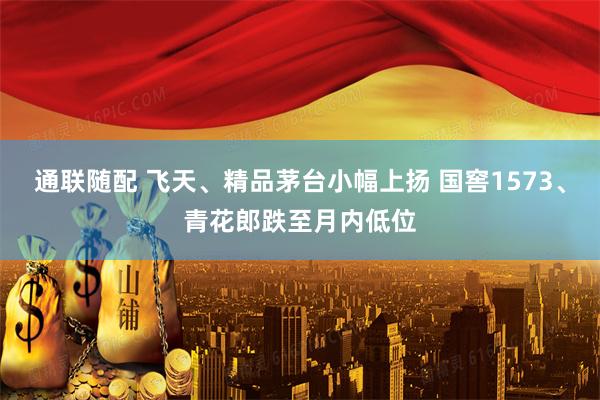 通联随配 飞天、精品茅台小幅上扬 国窖1573、青花郎跌至月内低位